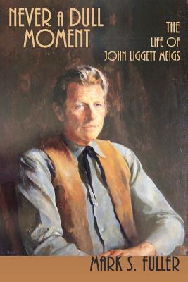 Coperta cărții 'Never a Dull Moment: The Life of John Liggett Meigs - Mark S. Fuller'