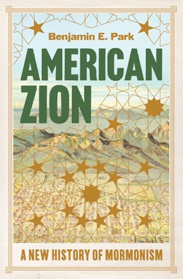 American Zion: A New History of Mormonism - Benjamin E. Park
