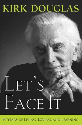 Let's Face It: 90 Years of Living, Loving, and Learning - Kirk Douglas