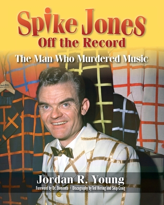 Spike Jones Off the Record: The Man Who Murdered Music - Jordan R. Young
