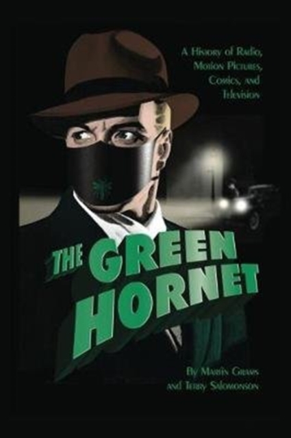 The Green Hornet: A History of Radio, Motion Pictures, Comics and Television (hardback) - Martin Grams