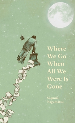 Coperta cărții 'Where We Go When All We Were Is Gone - Sequoia Nagamatsu'