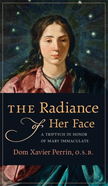 The Radiance of Her Face: A Triptych in Honor of Mary Immaculate - Dom Xavier Perrin