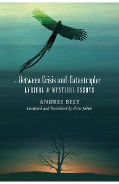 Coperta cărții 'Between Crisis and Catastrophe: Lyrical and Mystical Essays - Andrei Bely'