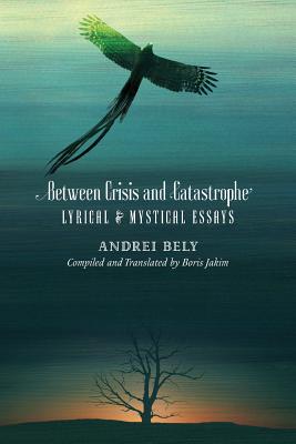 Coperta cărții 'Between Crisis and Catastrophe: Lyrical and Mystical Essays - Andrei Bely'