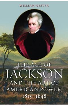 Coperta cărții 'The Age of Jackson and the Art of American Power, 1815-1848 - William Nester'