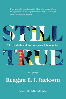 Still True: The Evolution of an Unexpected Journalist - Reagan E. J. Jackson