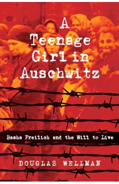 Coperta cărții 'A Teenage Girl in Auschwitz: Basha Freilich and the Will to Live - Douglas Wellman'