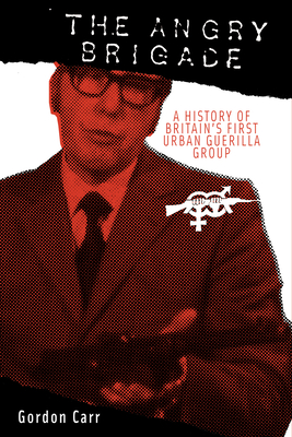Angry Brigade: A History of Britain's First Urban Guerilla Group - Gordon Carr
