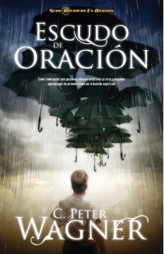 Escudo de Oracion: Como Interceder Por Pastores, Lideres Cristianos y Otros Creyentes Que Ocupan la Primera Linea en la Batalla Espiritua = Prayer Shi - Peter C. Wagner