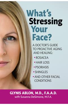 Coperta cărții 'What's Stressing Your Face: A Doctor's Guide to Proactive Aging and Healing: Rosacea, Hair Loss, Psoriasis, Shingles'