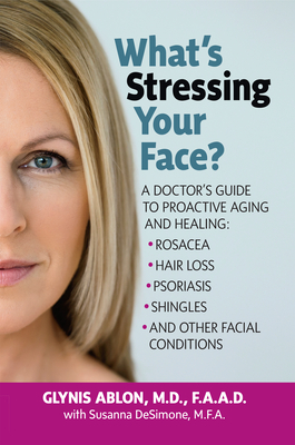 Coperta cărții 'What's Stressing Your Face: A Doctor's Guide to Proactive Aging and Healing: Rosacea, Hair Loss, Psoriasis, Shingles'