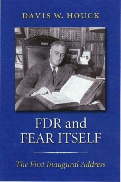 FDR and Fear Itself: The First Inaugural Address - Davis W. Houck