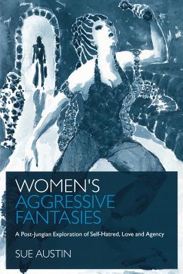 Women's Aggressive Fantasies: A Post-Jungian Exploration of Self-Hatred, Love and Agency - Sue Austin