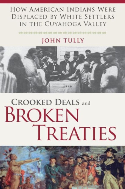 Crooked Deals and Broken Treaties: How American Indians Were Displaced by White Settlers in the Cuyahoga Valley - John Tully