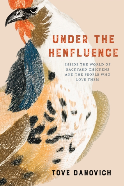 Under the Henfluence: Inside the World of Backyard Chickens and the People Who Love Them - Tove Danovich