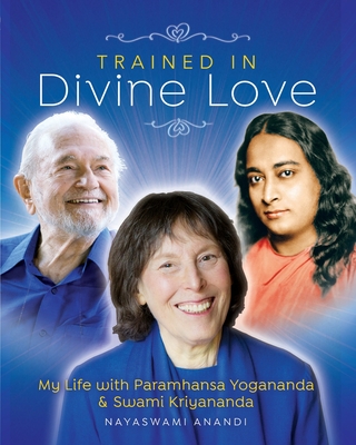 Coperta cărții 'Trained in Divine Love: My Life with Paramhansa Yogananda and Swami Kriyananda - Nayaswami Anandi'