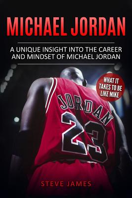 Michael Jordan: A Unique Insight into the Career and Mindset of Michael Jordan - Steve James