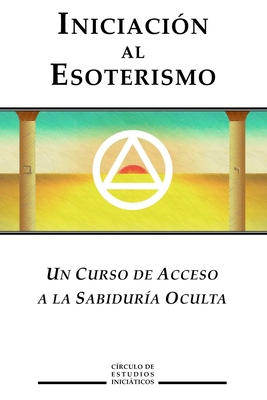 Iniciacion al Esoterismo: Un curso de acceso a la Sabiduria Oculta - Circulo De Estudios Inciaticos