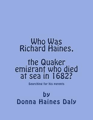 Who Was Richard Haines, the Quaker emigrant who died at sea in 1682?: Searching for his parents. - Donna Haines Daly