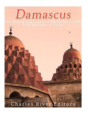 Damascus: The History and Legacy of the Syrian Capital from Antiquity to Today - Charles River