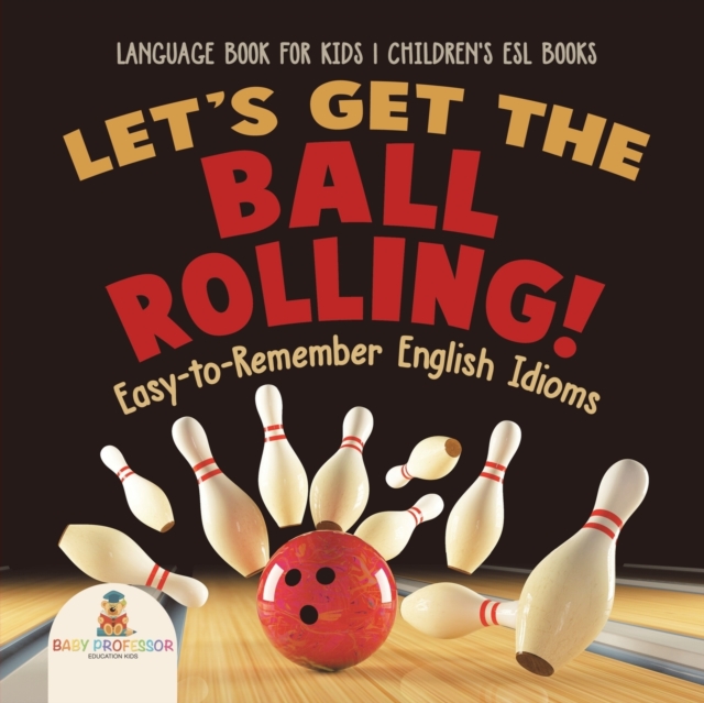 Let's Get the Ball Rolling! Easy-to-Remember English Idioms - Language Book for Kids Children's ESL Books - Baby Professor