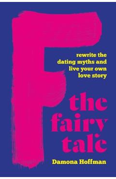Coperta cărții 'F the Fairy Tale: Rewrite the Dating Myths and Live Your Own Love Story - Damona Hoffman'