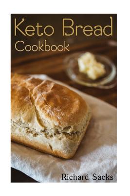 Keto Bread Cookbook: (low carbohydrate, high protein, low carbohydrate foods, low carb, low carb cookbook, low carb recipes) - Richard Sacks