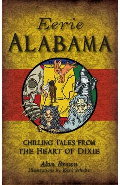 Coperta cărții 'Eerie Alabama: Chilling Tales from the Heart of Dixie - Alan Brown'