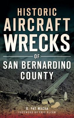 Historic Aircraft Wrecks of San Bernardino County - G. Pat Macha
