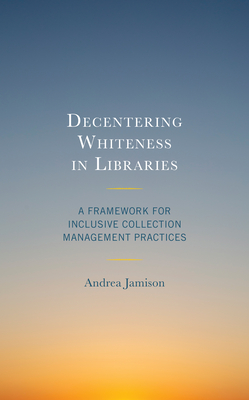 Decentering Whiteness in Libraries: A Framework for Inclusive Collection Management Practices - Andrea Jamison
