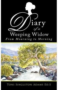 Coperta cărții 'Diary of a Weeping Widow: From Mourning to Morning - Toni Singleton Adams Ed S.'