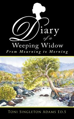 Diary of a Weeping Widow: From Mourning to Morning - Toni Singleton Adams Ed S.