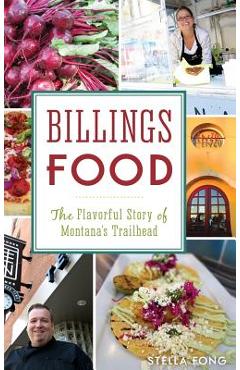 Coperta cărții 'Billings Food: The Flavorful Story of Montana's Trailhead - Stella Fong'
