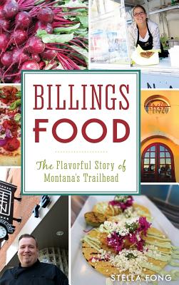 Coperta cărții 'Billings Food: The Flavorful Story of Montana's Trailhead - Stella Fong'