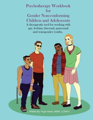 Psychotherapy Workbook for Gender Non-Conforming Children and Adolescents: A therapeutic tool for working with gay, lesbian, bisexual, pansexual and t - Lcsw-c Hugh Alexis