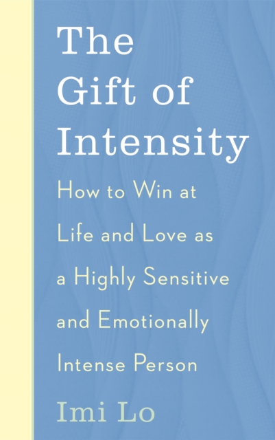 The Gift of Intensity: How to Win at Life and Love as a Highly Sensitive and Emotionally Intense Person - Imi Lo