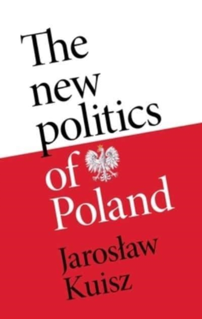 The New Politics of Poland: A Case of Post-Traumatic Sovereignty - Jaroslaw Kuisz