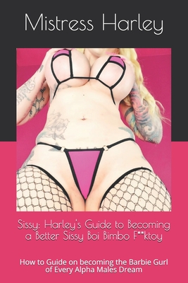 Sissy: Harley's Guide to Becoming a Better Sissy Boi Bimbo F**ktoy: How to Guide on becoming the Barbie Gurl of Every Alpha M - Mistress Harley