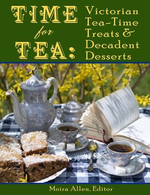 Time for Tea: Victorian Tea-Time Treats and Decadent Desserts - Moira Allen