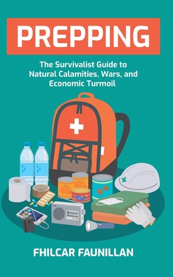 Prepping: The Survivalist Guide to Natural Calamities, Wars and Economic Turmoil - Fhilcar Faunillan