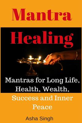 Mantra Healing: Mantras for Long Life, Health, Wealth, Success and Inner Peace - Asha Singh