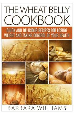 Coperta cărții 'The Wheat Belly Cookbook: Quick and Delicious Recipes for Losing Weight and Taking Control of Your Health - Barbara'