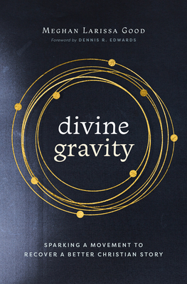 Divine Gravity: Sparking a Movement to Recover a Better Christian Story - Meghan Larissa Good