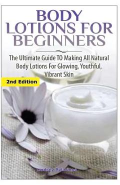 Coperta cărții 'Body Lotions For Beginners: The Ultimate Guide to Making All Natural Body Lotions for Glowing, Youthful, Vibrant Skin -'