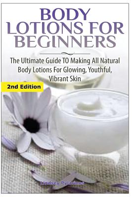 Coperta cărții 'Body Lotions For Beginners: The Ultimate Guide to Making All Natural Body Lotions for Glowing, Youthful, Vibrant Skin -'