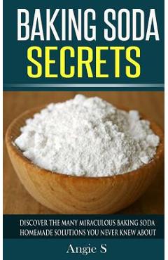 Coperta cărții 'Baking Soda Secrets: Discover the Many Miraculous Baking Soda Homemade Solutions You Never Knew About - Angie S'