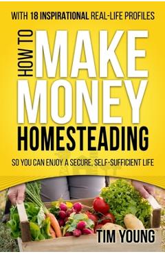 Coperta cărții 'How to Make Money Homesteading: So You Can Enjoy a Secure, Self-Sufficient Life - Tim Young'