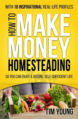 Coperta cărții 'How to Make Money Homesteading: So You Can Enjoy a Secure, Self-Sufficient Life - Tim Young'