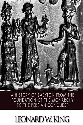 A History of Babylon from the Foundation of the Monarchy to the Persian Conquest - Leonard W. King